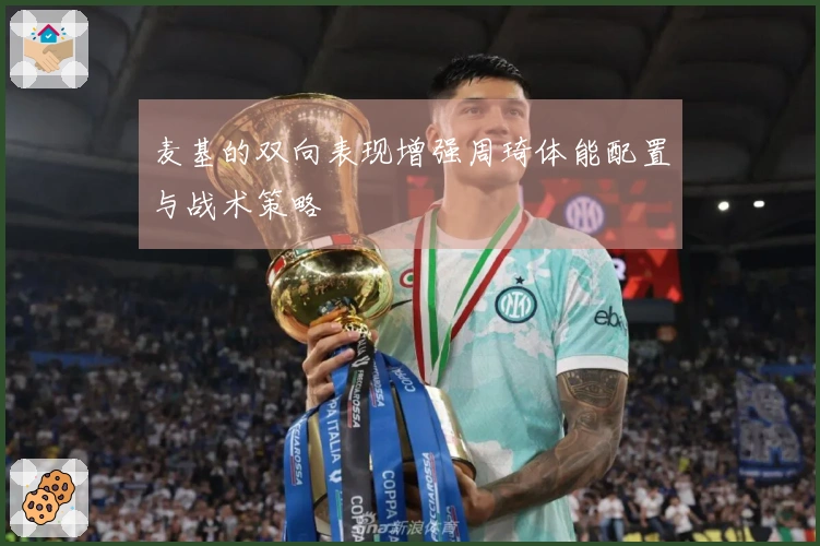 麦基的双向表现增强周琦体能配置与战术策略