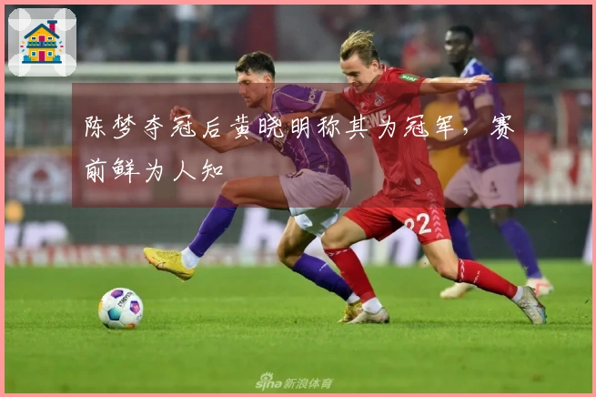 陈梦夺冠后黄晓明称其为冠军，赛前鲜为人知