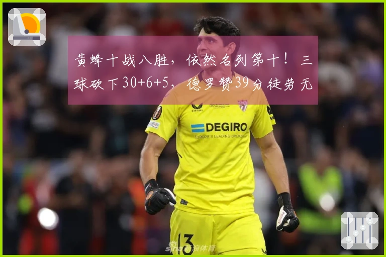 黄蜂十战八胜，依然名列第十！三球砍下30+6+5，德罗赞39分徒劳无功，超越邓肯！