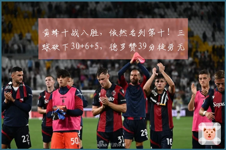 黄蜂十战八胜，依然名列第十！三球砍下30+6+5，德罗赞39分徒劳无功，超越邓肯！