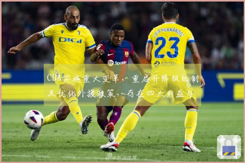 CBA实施重大变革，重启升降级机制及优化外援政策，存在四大利益与一项风险