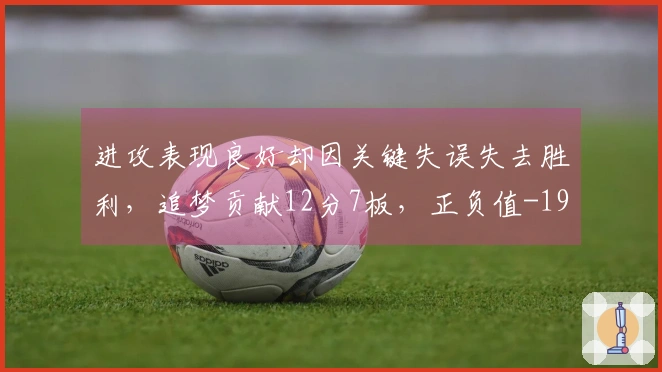 进攻表现良好却因关键失误失去胜利，追梦贡献12分7板，正负值-19
