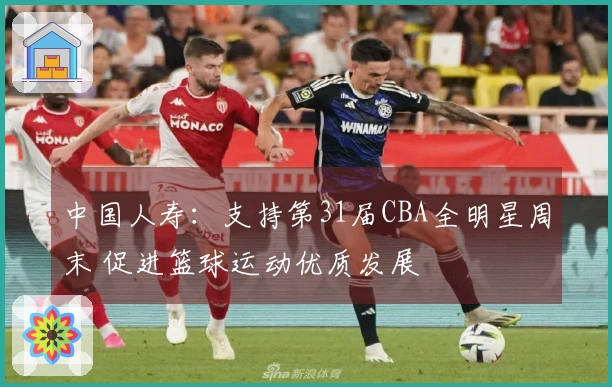 中国人寿：支持第31届CBA全明星周末 促进篮球运动优质发展
