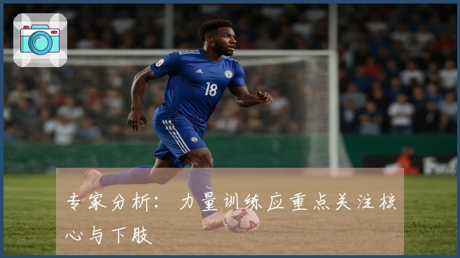 专家分析：力量训练应重点关注核心与下肢