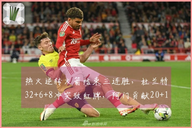 热火逆转火箭结束三连胜，杜兰特32+6+8冲突致红牌，阿门贡献20+11